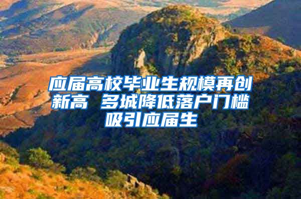 应届高校毕业生规模再创新高 多城降低落户门槛吸引应届生