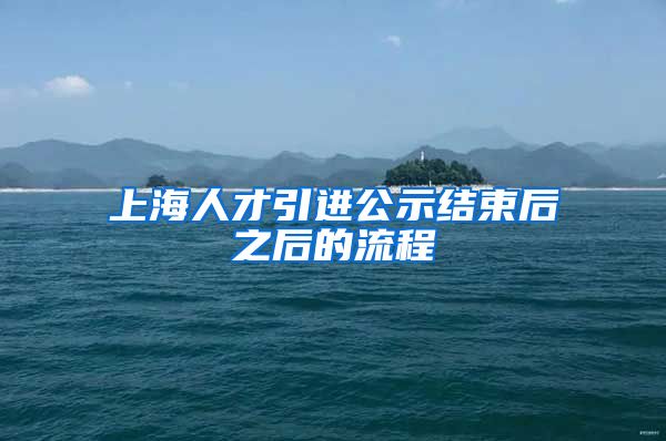 上海人才引进公示结束后之后的流程