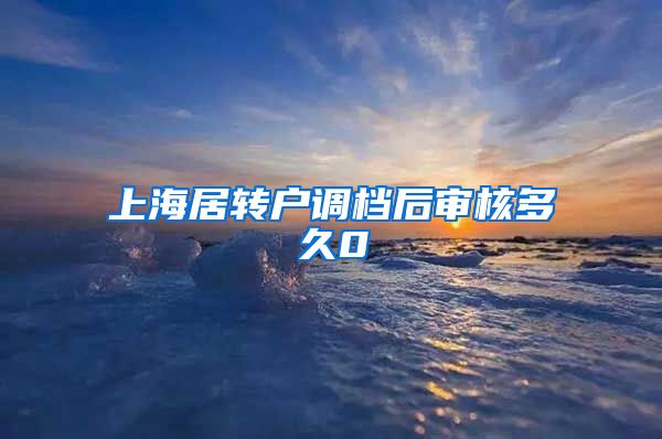 上海居转户调档后审核多久0