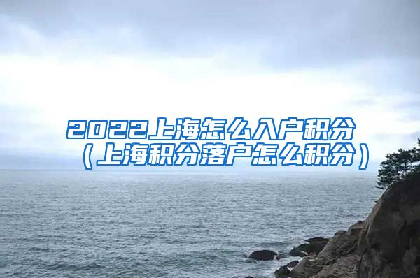 2022上海怎么入户积分（上海积分落户怎么积分）