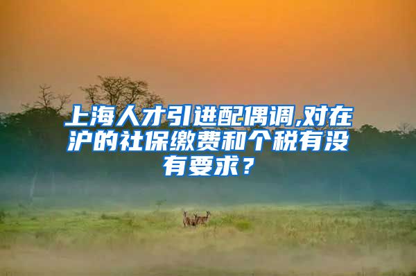 上海人才引进配偶调,对在沪的社保缴费和个税有没有要求？