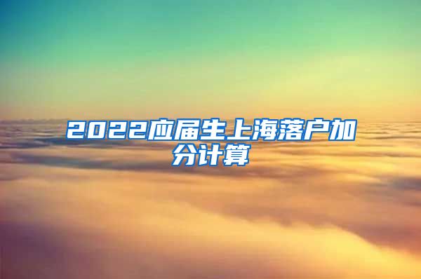 2022应届生上海落户加分计算