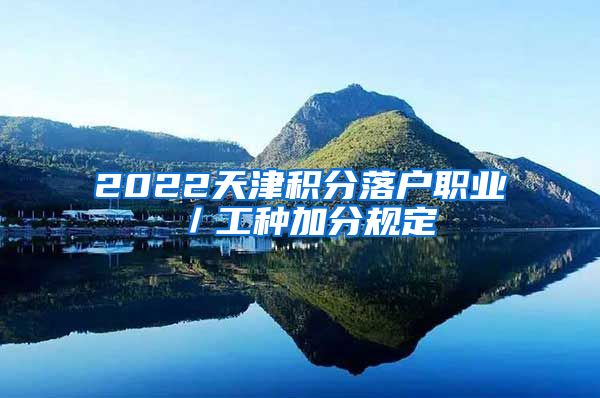 2022天津积分落户职业／工种加分规定