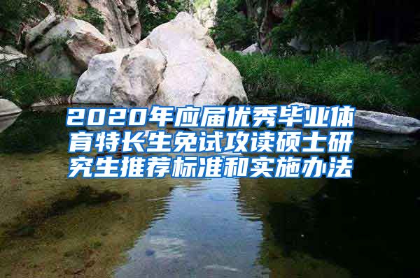 2020年应届优秀毕业体育特长生免试攻读硕士研究生推荐标准和实施办法