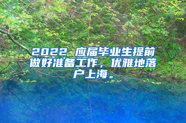 2022 应届毕业生提前做好准备工作，优雅地落户上海。