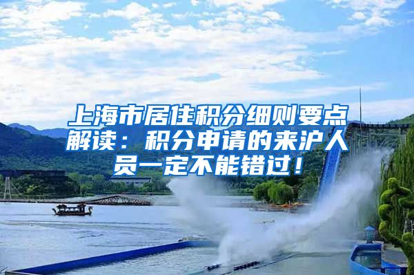 上海市居住积分细则要点解读：积分申请的来沪人员一定不能错过！