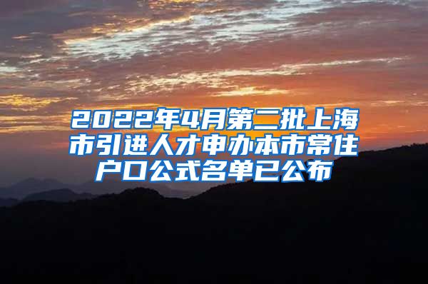 2022年4月第二批上海市引进人才申办本市常住户口公式名单已公布