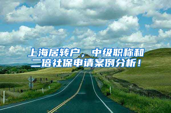 上海居转户，中级职称和二倍社保申请案例分析！