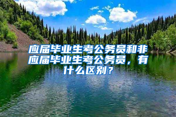 应届毕业生考公务员和非应届毕业生考公务员，有什么区别？