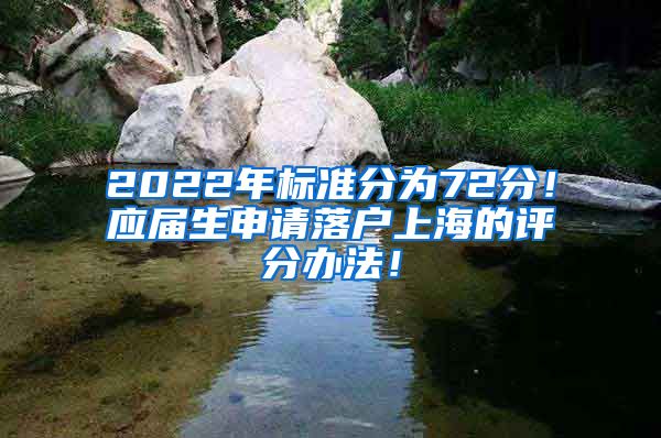 2022年标准分为72分！应届生申请落户上海的评分办法！