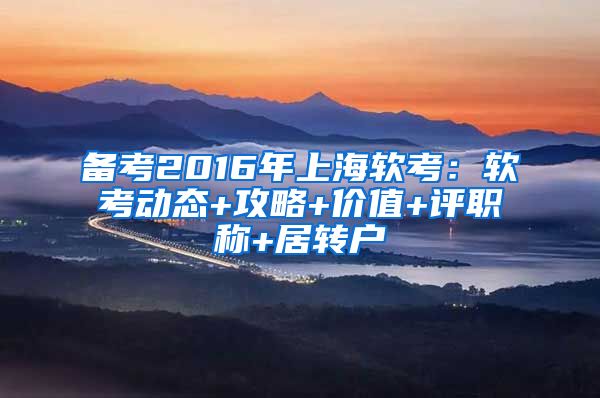 备考2016年上海软考：软考动态+攻略+价值+评职称+居转户