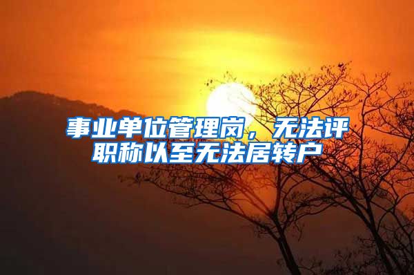 事业单位管理岗，无法评职称以至无法居转户