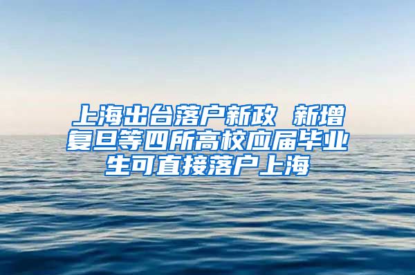 上海出台落户新政 新增复旦等四所高校应届毕业生可直接落户上海