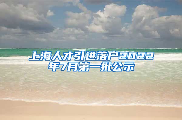 上海人才引进落户2022年7月第一批公示