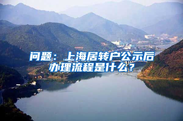 问题：上海居转户公示后办理流程是什么？