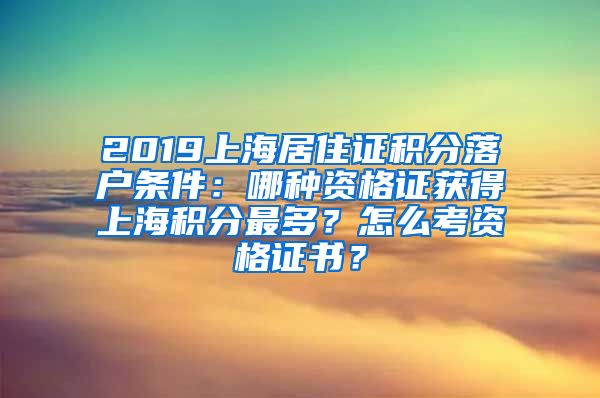 2019上海居住证积分落户条件：哪种资格证获得上海积分最多？怎么考资格证书？