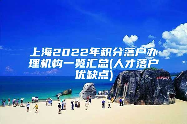 上海2022年积分落户办理机构一览汇总(人才落户优缺点)