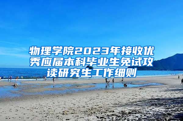 物理学院2023年接收优秀应届本科毕业生免试攻读研究生工作细则