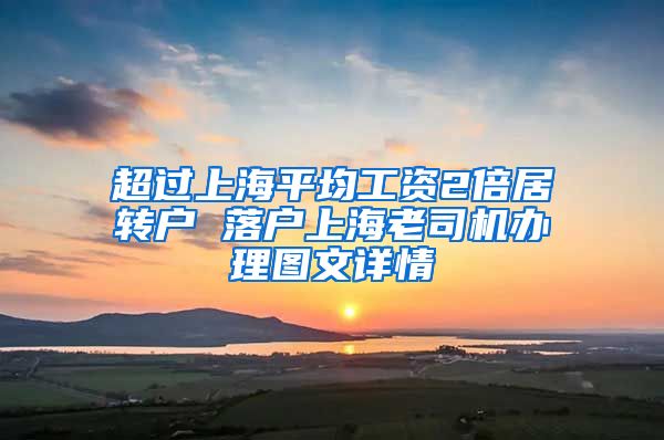 超过上海平均工资2倍居转户 落户上海老司机办理图文详情