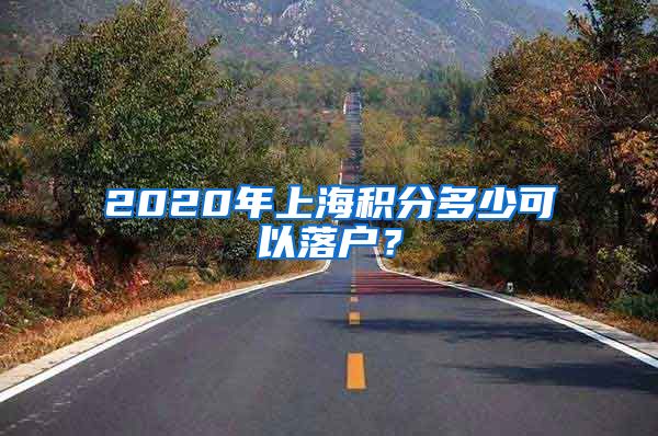 2020年上海积分多少可以落户？