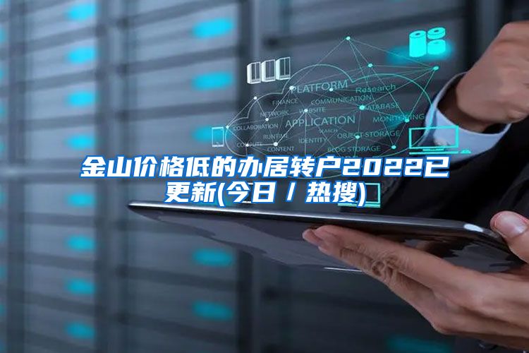 金山价格低的办居转户2022已更新(今日／热搜)