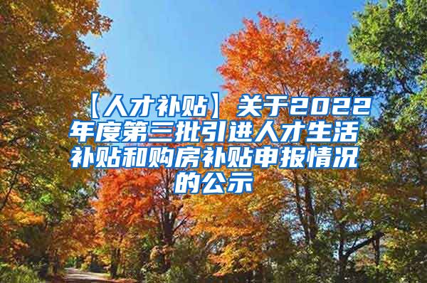 【人才补贴】关于2022年度第三批引进人才生活补贴和购房补贴申报情况的公示