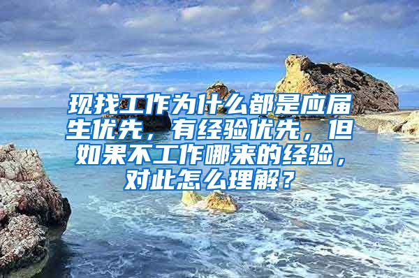 现找工作为什么都是应届生优先，有经验优先，但如果不工作哪来的经验，对此怎么理解？