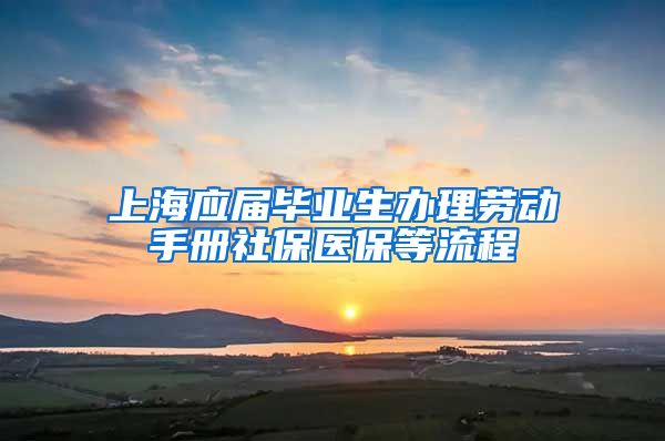 上海应届毕业生办理劳动手册社保医保等流程