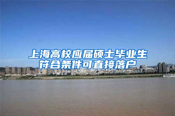 上海高校应届硕士毕业生符合条件可直接落户