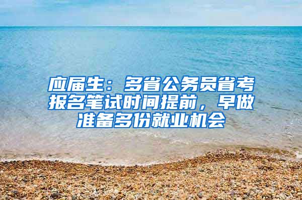 应届生：多省公务员省考报名笔试时间提前，早做准备多份就业机会