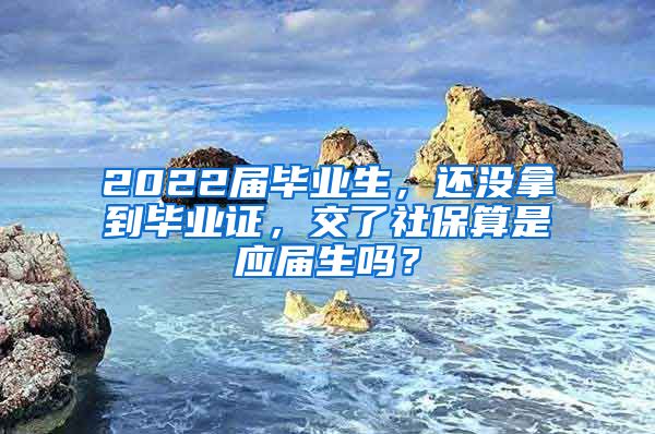 2022届毕业生，还没拿到毕业证，交了社保算是应届生吗？