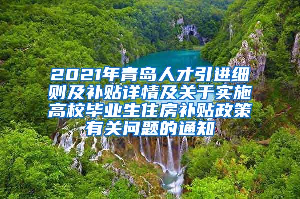 2021年青岛人才引进细则及补贴详情及关于实施高校毕业生住房补贴政策有关问题的通知