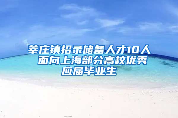 莘庄镇招录储备人才10人 面向上海部分高校优秀应届毕业生