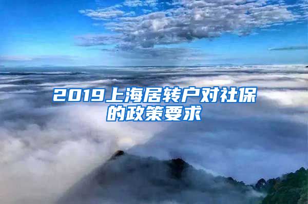 2019上海居转户对社保的政策要求