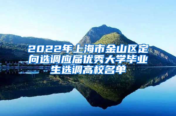 2022年上海市金山区定向选调应届优秀大学毕业生选调高校名单