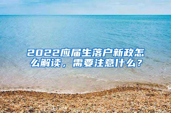 2022应届生落户新政怎么解读，需要注意什么？