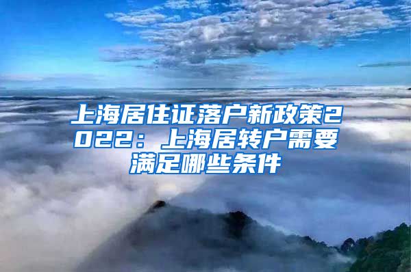 上海居住证落户新政策2022：上海居转户需要满足哪些条件