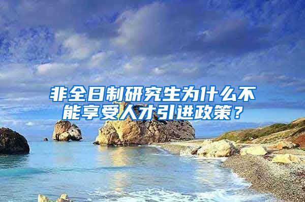 非全日制研究生为什么不能享受人才引进政策？