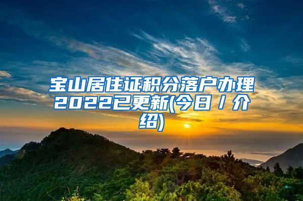 宝山居住证积分落户办理2022已更新(今日／介绍)