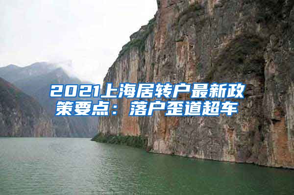 2021上海居转户最新政策要点：落户歪道超车