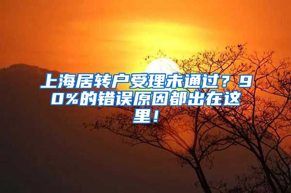 上海居转户受理未通过？90%的错误原因都出在这里！