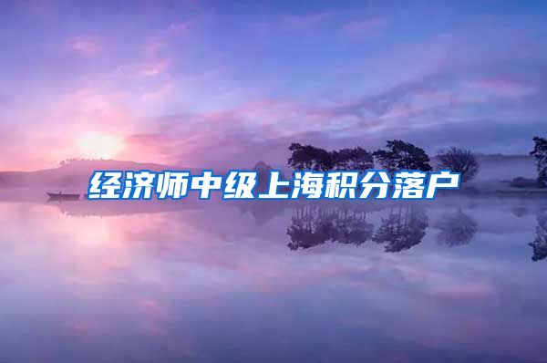 经济师中级上海积分落户