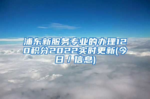 浦东新服务专业的办理120积分2022实时更新(今日／信息)