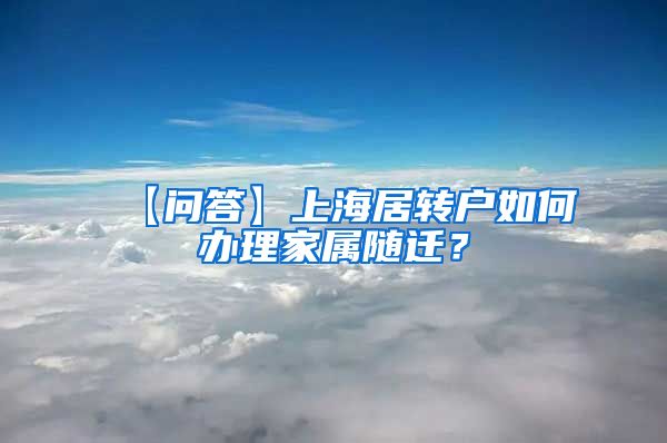 【问答】上海居转户如何办理家属随迁？