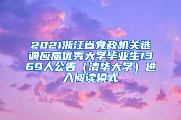 2021浙江省党政机关选调应届优秀大学毕业生1369人公告（清华大学）进入阅读模式