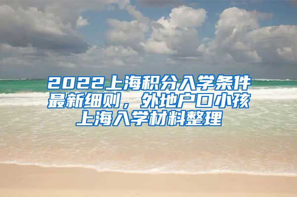 2022上海积分入学条件最新细则，外地户口小孩上海入学材料整理