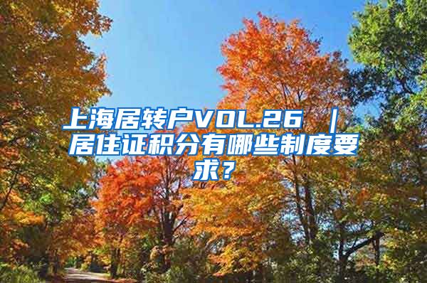 上海居转户VOL.26 ｜ 居住证积分有哪些制度要求？