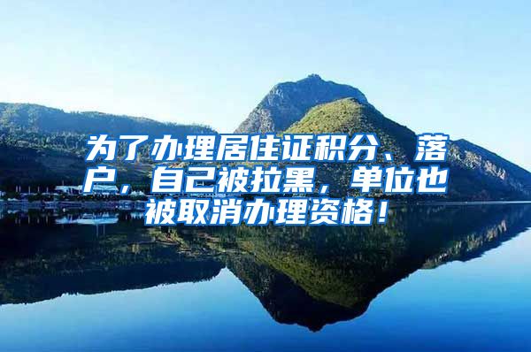 为了办理居住证积分、落户，自己被拉黑，单位也被取消办理资格！