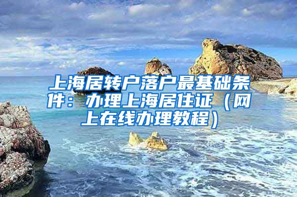 上海居转户落户最基础条件：办理上海居住证（网上在线办理教程）