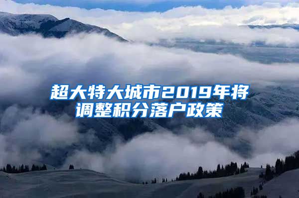 超大特大城市2019年将调整积分落户政策